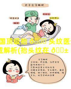 中国顶级抬 🐎 头纹医生50强权威解析(抬头纹在 🐱 哪家医院比较好)